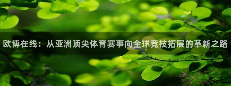 天顺娱乐3官网：欧博在线：从亚洲顶尖体育赛事向全球竞技拓展的革新之路