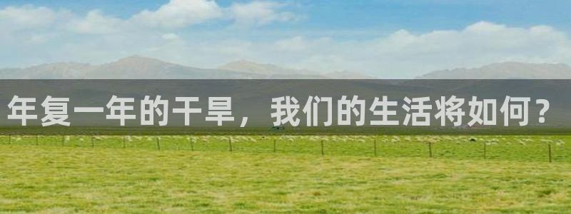 天顺娱乐f凯捷平台在线注册：年复一年的干旱，我们的生活将如何？