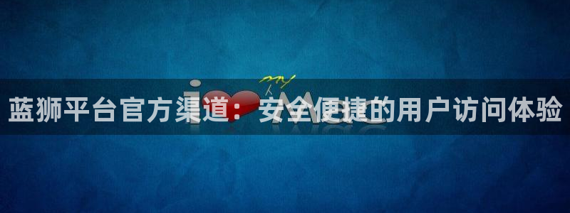 天顺娱乐体育注册登录入口：蓝狮平台官方渠道：安全便捷的用户访问体验