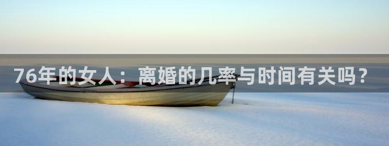 天顺娱乐体育官网注册：76年的女人：离婚的几率与时间有关吗？