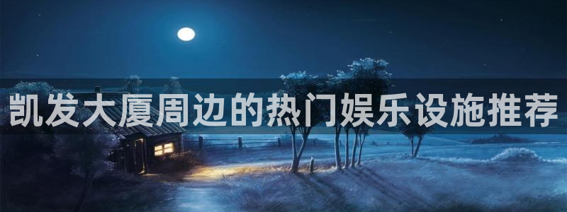 天顺娱乐登录界面入口：凯发大厦周边的热门娱乐设施推荐