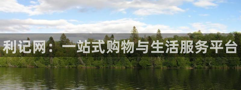 天顺娱乐平台总代理：利记网：一站式购物与生活服务平台