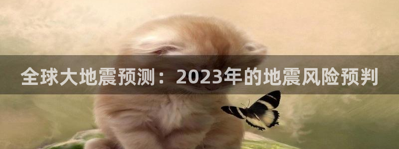 天顺娱乐官网入口：全球大地震预测：2023年的地震风险预判