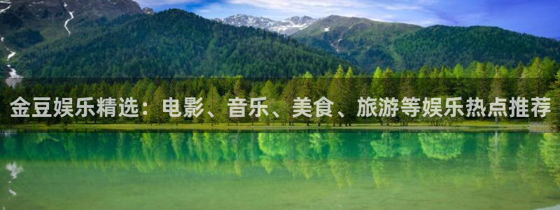 天顺娱乐主管：金豆娱乐精选：电影、音乐、美食、旅游等娱乐热点推荐