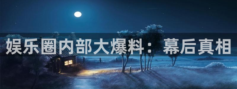 天顺娱乐体育3在线注册：娱乐圈内部大爆料：幕后真相