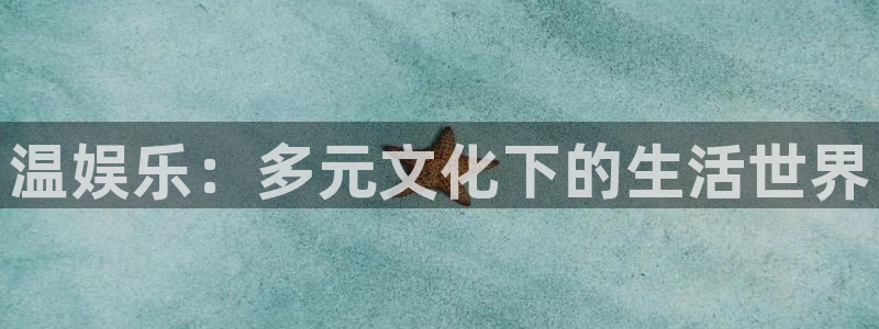 天顺娱乐体育和杏耀是哪个公司的：温娱乐：多元文化下的生活世界