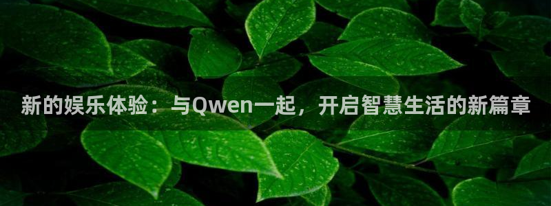 天顺娱乐3代理：新的娱乐体验：与Qwen一起，开启智慧生活的新篇章