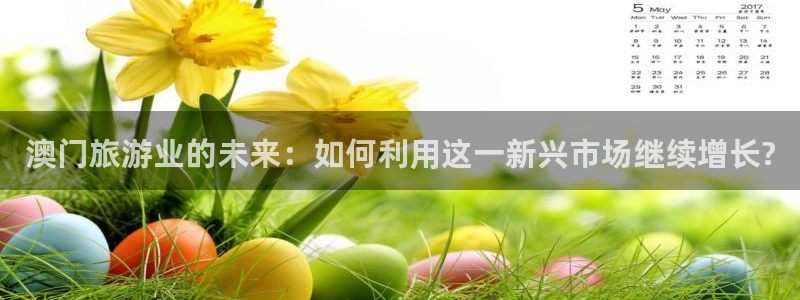 天顺娱乐代理：澳门旅游业的未来：如何利用这一新兴市场继续增长?
