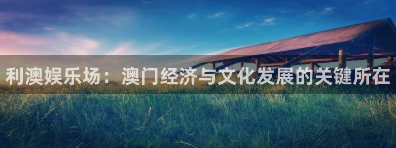 天顺娱乐股份：利澳娱乐场：澳门经济与文化发展的关键所在