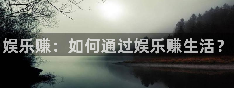 天顺娱乐体育免费注册入口：娱乐赚：如何通过娱乐赚生活？