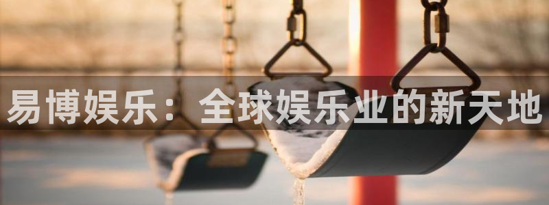 天顺娱乐f凯捷注册：易博娱乐：全球娱乐业的新天地