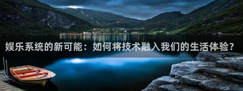 天顺娱乐4代理：娱乐系统的新可能：如何将技术融入我们的生活体验？